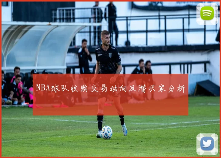 NBA球队收购交易动向及潜买家分析