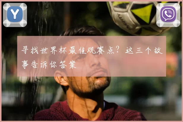 寻找世界杯最佳观赛点?这三个故事告诉你答案