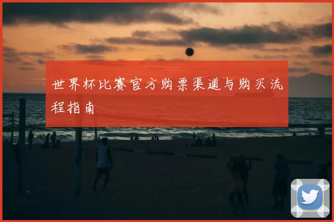 世界杯比赛官方购票渠道与购买流程指南