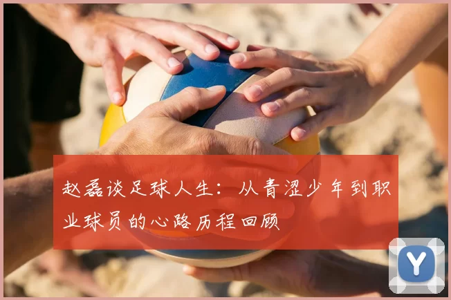 赵磊谈足球人生：从青涩少年到职业球员的心路历程回顾
