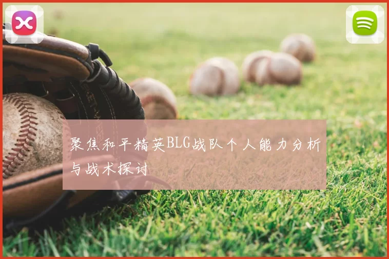 聚焦和平精英BLG战队个人能力分析与战术探讨