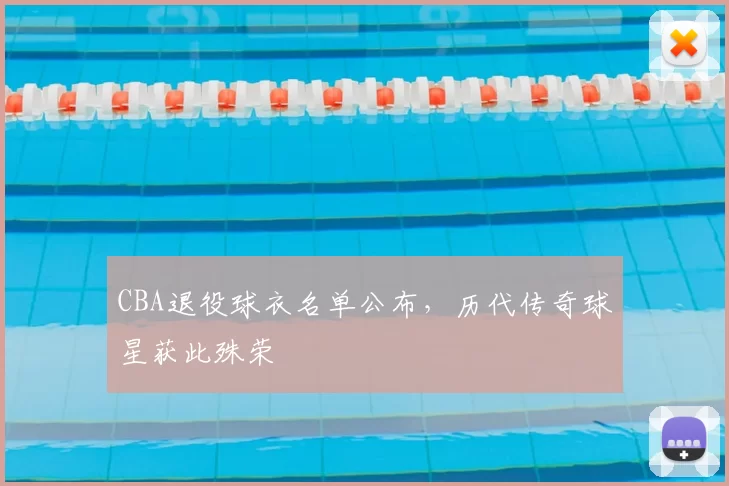 CBA退役球衣名单公布，历代传奇球星获此殊荣