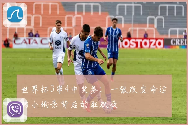 世界杯3串4中奖券：一张改变命运的小纸条背后的狂欢夜