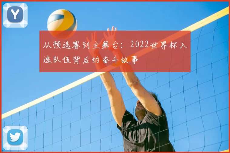 从预选赛到主舞台:2022世界杯入选队伍背后的奋斗故事