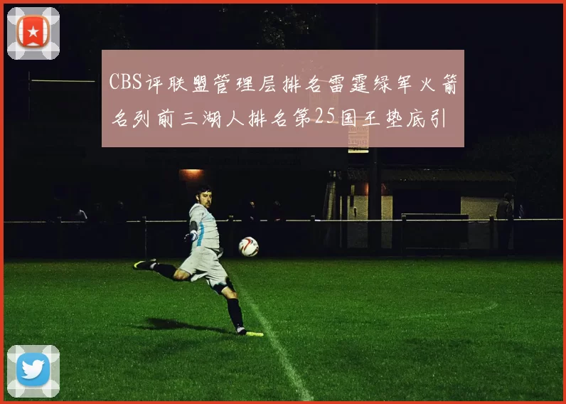 CBS评联盟管理层排名雷霆绿军火箭名列前三湖人排名第25国王垫底引发热议