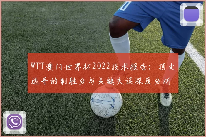 WTT澳门世界杯2022技术报告：顶尖选手的制胜分与关键失误深度分析
