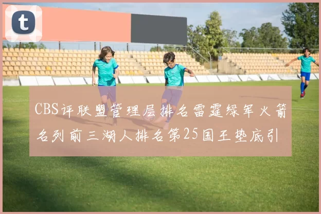 CBS评联盟管理层排名雷霆绿军火箭名列前三湖人排名第25国王垫底引发热议