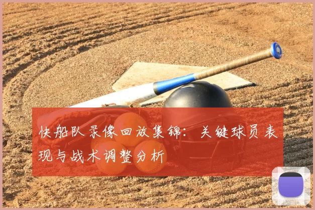 快船队录像回放集锦：关键球员表现与战术调整分析