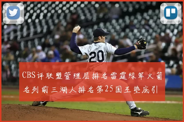 CBS评联盟管理层排名雷霆绿军火箭名列前三湖人排名第25国王垫底引发热议