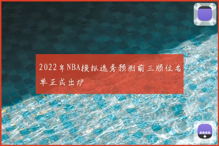 2022年NBA模拟选秀预测前三顺位名单正式出炉