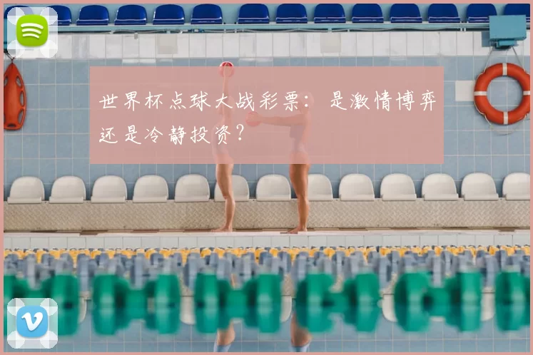 世界杯点球大战彩票:是激情博弈还是冷静投资?