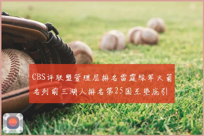 CBS评联盟管理层排名雷霆绿军火箭名列前三湖人排名第25国王垫底引发热议
