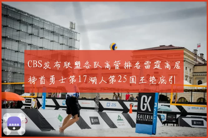 CBS发布联盟各队高管排名雷霆高居榜首勇士第17湖人第25国王垫底引发热议