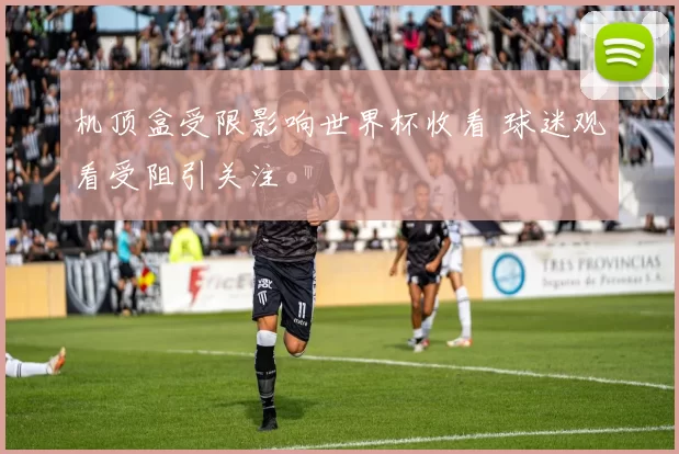 机顶盒受限影响世界杯收看 球迷观看受阻引关注
