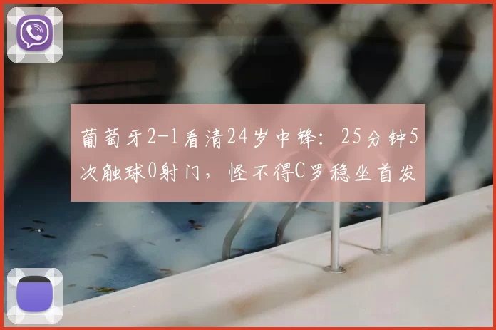 葡萄牙2-1看清24岁中锋:25分钟5次触球0射门,怪不得C罗稳坐首发