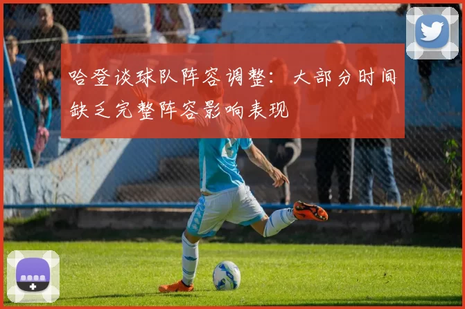 哈登谈球队阵容调整:大部分时间缺乏完整阵容影响表现