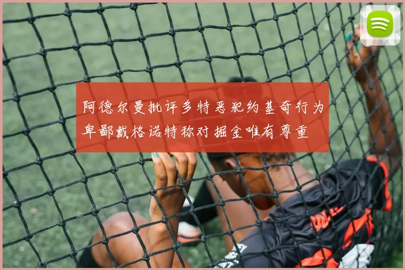 阿德尔曼批评多特恶犯约基奇行为卑鄙戴格诺特称对掘金唯有尊重