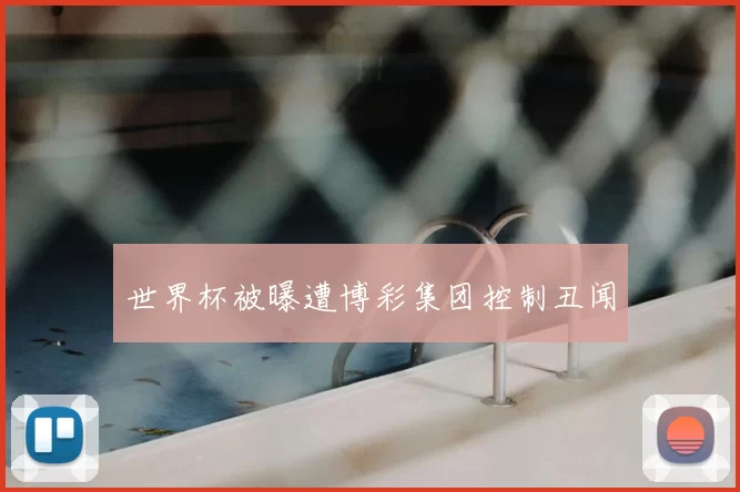世界杯被曝遭博彩集团控制丑闻
