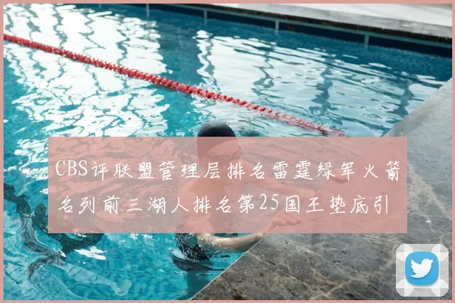 CBS评联盟管理层排名雷霆绿军火箭名列前三湖人排名第25国王垫底引发热议