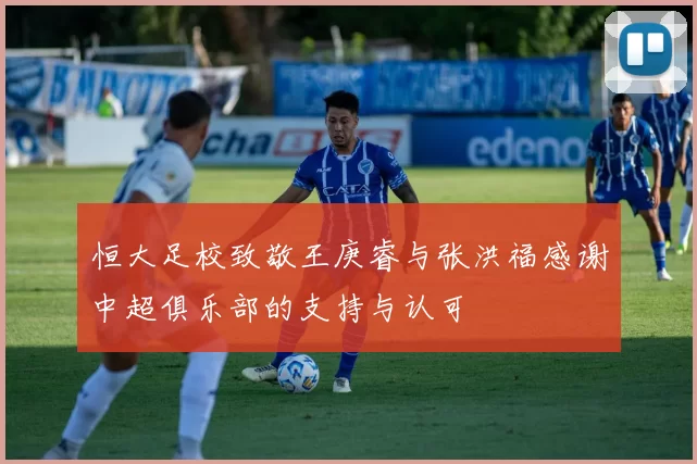 恒大足校致敬王庚睿与张洪福感谢中超俱乐部的支持与认可