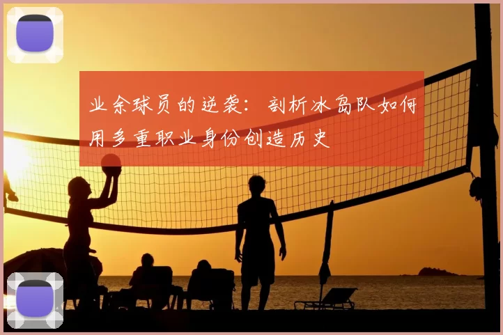 业余球员的逆袭：剖析冰岛队如何用多重职业身份创造历史