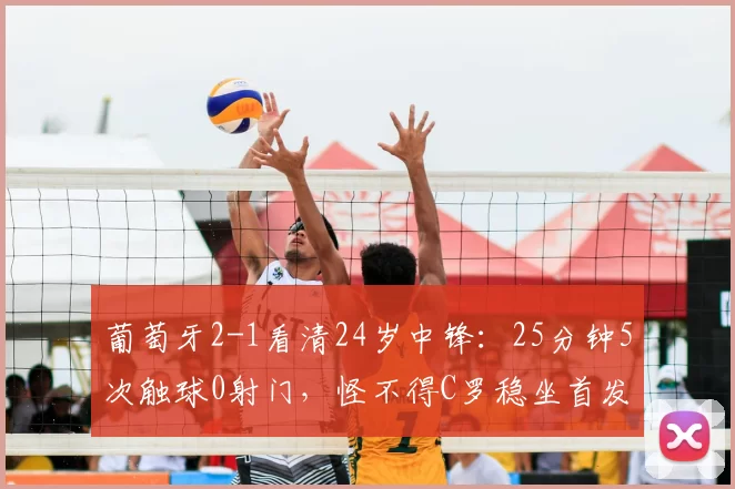 葡萄牙2-1看清24岁中锋:25分钟5次触球0射门,怪不得C罗稳坐首发