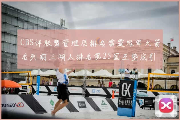 CBS评联盟管理层排名雷霆绿军火箭名列前三湖人排名第25国王垫底引发热议