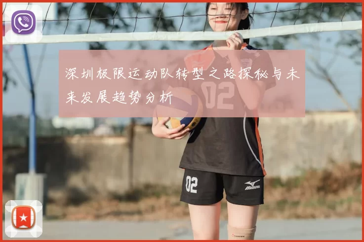 深圳极限运动队转型之路探秘与未来发展趋势分析