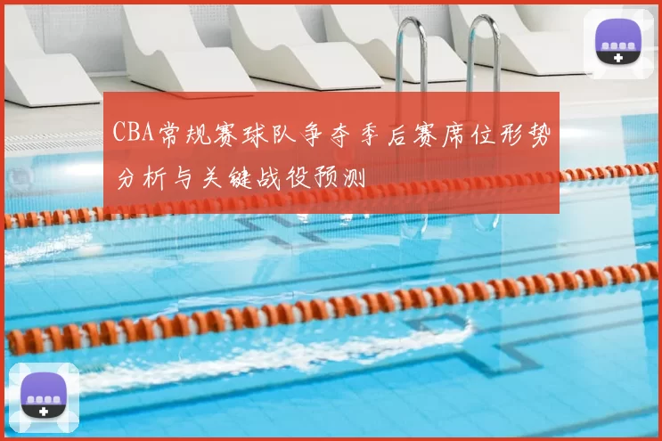 CBA常规赛球队争夺季后赛席位形势分析与关键战役预测