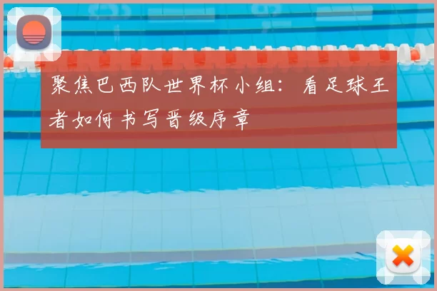 聚焦巴西队世界杯小组:看足球王者如何书写晋级序章