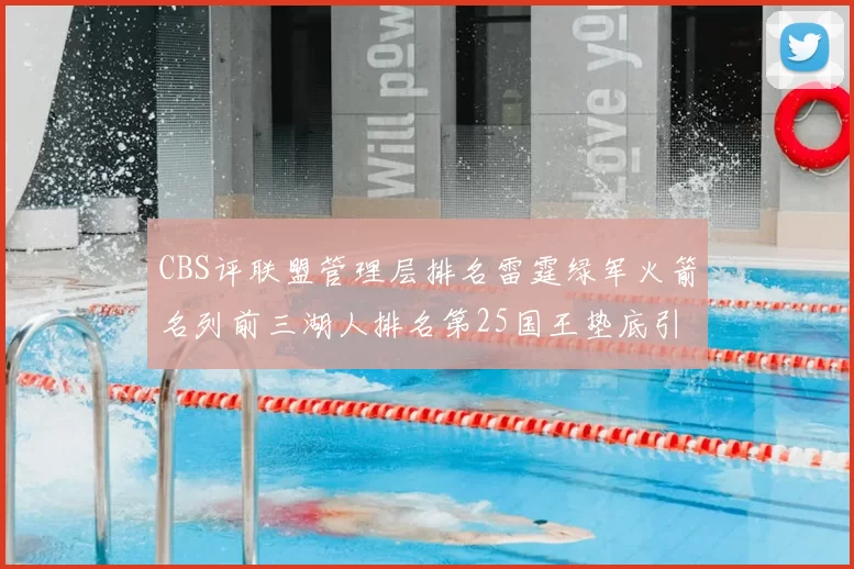 CBS评联盟管理层排名雷霆绿军火箭名列前三湖人排名第25国王垫底引发热议