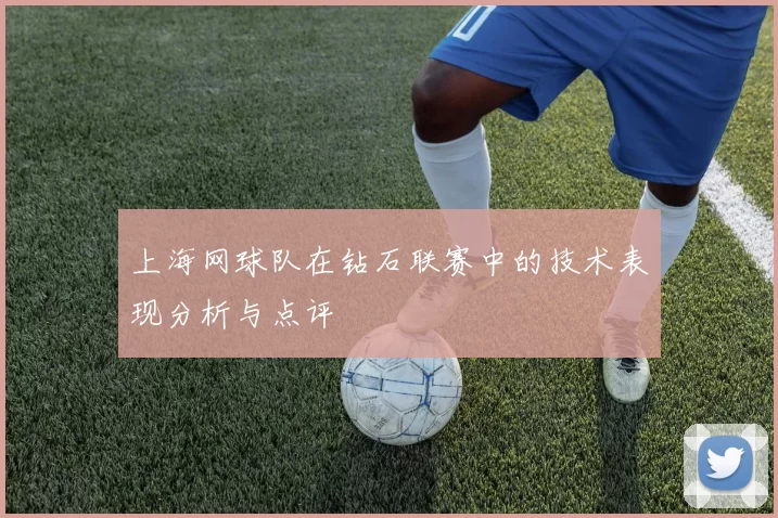 上海网球队在钻石联赛中的技术表现分析与点评