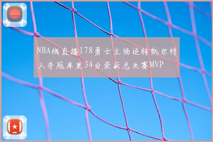 NBA线直播178勇士主场逆转凯尔特人夺冠库里34分荣获总决赛MVP