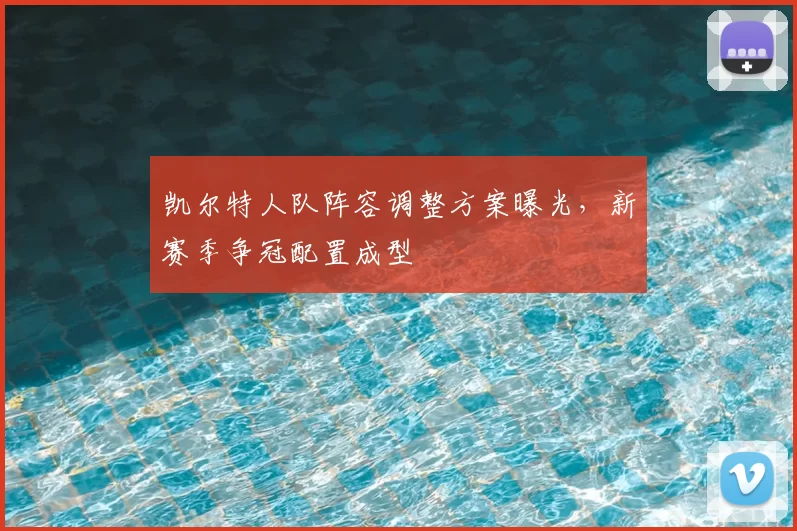 凯尔特人队阵容调整方案曝光，新赛季争冠配置成型
