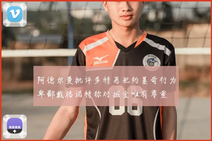 阿德尔曼批评多特恶犯约基奇行为卑鄙戴格诺特称对掘金唯有尊重