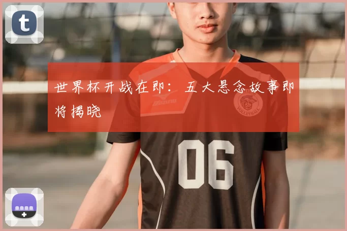世界杯开战在即：五大悬念故事即将揭晓