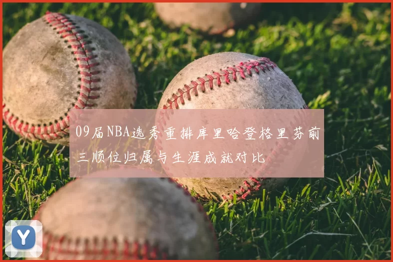 09届NBA选秀重排库里哈登格里芬前三顺位归属与生涯成就对比