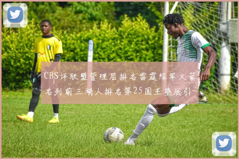 CBS评联盟管理层排名雷霆绿军火箭名列前三湖人排名第25国王垫底引发热议