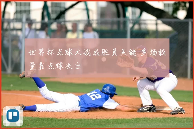 世界杯点球大战成胜负关键 多场较量靠点球决出