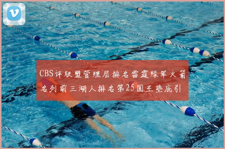 CBS评联盟管理层排名雷霆绿军火箭名列前三湖人排名第25国王垫底引发热议