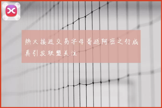 热火接近交易字母哥迈阿密之行成真引发联盟关注