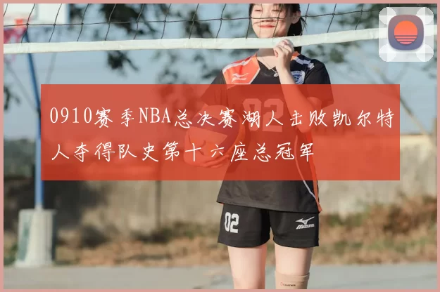 0910赛季NBA总决赛湖人击败凯尔特人夺得队史第十六座总冠军