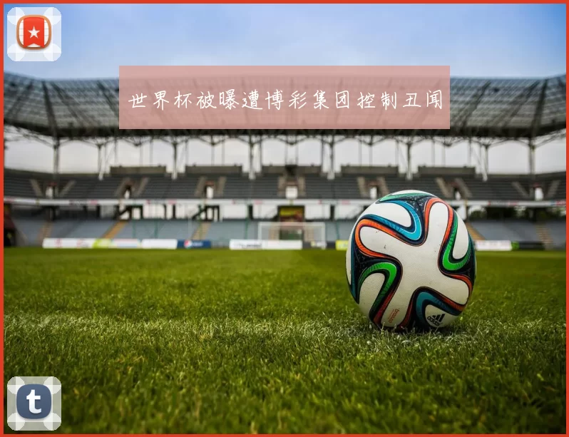 世界杯被曝遭博彩集团控制丑闻