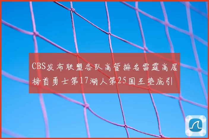 CBS发布联盟各队高管排名雷霆高居榜首勇士第17湖人第25国王垫底引发热议