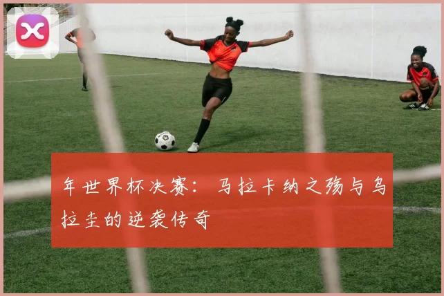 年世界杯决赛:马拉卡纳之殇与乌拉圭的逆袭传奇