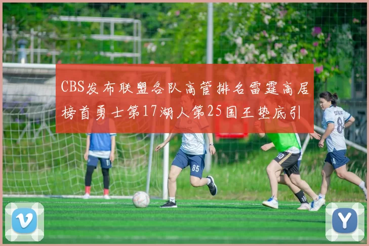 CBS发布联盟各队高管排名雷霆高居榜首勇士第17湖人第25国王垫底引发热议