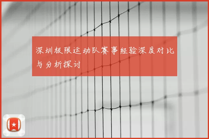 深圳极限运动队赛事经验深度对比与分析探讨