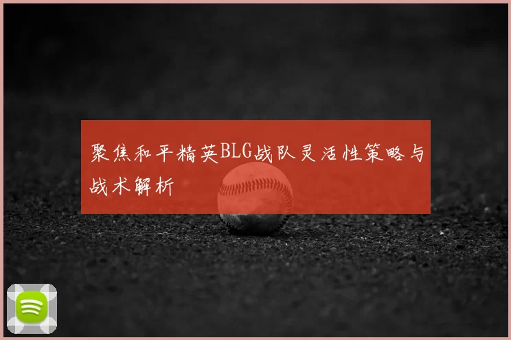 聚焦和平精英BLG战队灵活性策略与战术解析