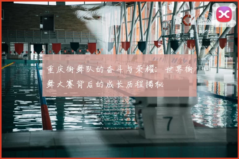 重庆街舞队的奋斗与荣耀：世界街舞大赛背后的成长历程揭秘