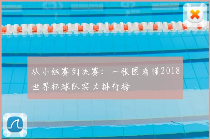 从小组赛到决赛:一张图看懂2018世界杯球队实力排行榜